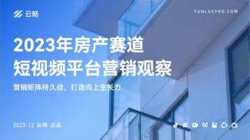 云略：2023年房产赛道短视频平台营销观察报告.pdf