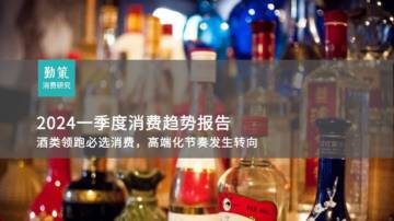 勤策消费研究：2024一季度消费趋势报告-酒类领跑必选消费，高端化节奏发生转向.pdf