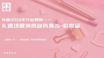 祈飞观察：抖音2024年行业洞察-礼遇场景消费趋势报告-彩妆篇.pdf