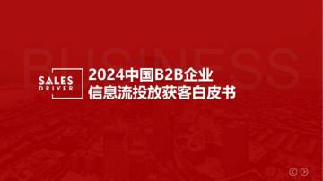 SalesDriver：2024中国B2B企业信息流投放获客白皮书.pdf