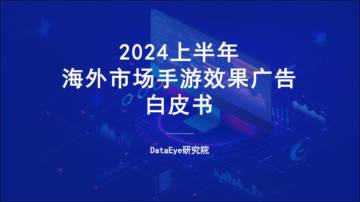 DataEye研究院：2024上半年海外市场手游效果广告白皮书.pdf