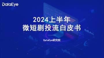 DataEye：2024上半年微短剧买量投流白皮书.pdf
