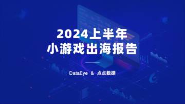 DataEye&点点数据：2024上半年小游戏出海报告.pdf