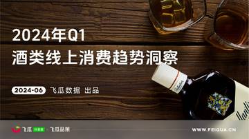 飞瓜数据&飞瓜品策：2024年Q1酒类线上消费趋势洞察报告.pdf