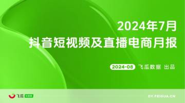 飞瓜数据：2024年7月抖音短视频及直播电商月报.pdf