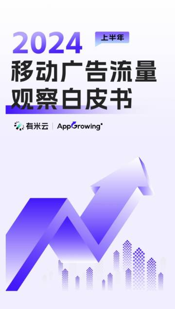 有米云&AppGrowing：2024上半年移动广告流量观察白皮书.pdf