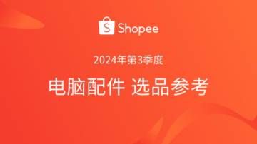 Shopee：2024年第3季度电脑配件选品参考指南报告.pdf