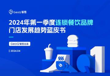 GeoQ智图：2024年第一季度连锁餐饮品牌门店发展趋势蓝皮书.pdf