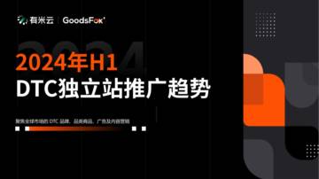 有米云&GoodsFox：2024年H1DTC独立站推广趋势报告.pdf