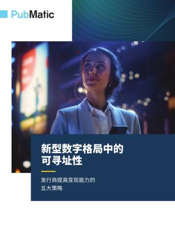 PubMatic：新型数字格局中的可寻址性—发行商提高变现能力的五大策略.pdf