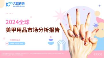 大数跨境：2024全球美甲用品市场分析报告.pdf