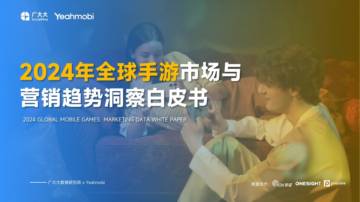 广大大xYeahmobi：2024年全球手游市场与营销趋势洞察白皮书.pdf