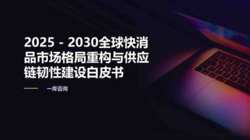 2025-2030全球快消品市场格局重构与供应链韧性建设白皮书.pdf