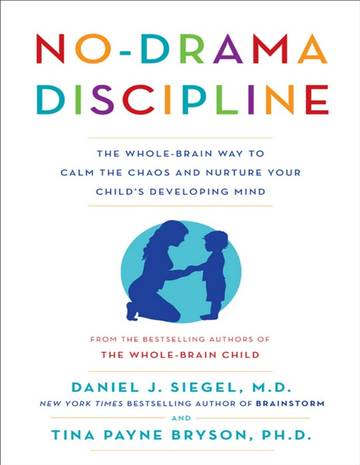 No Drama Discipline The Whole-Brain Way to Calm the Chaos and Nurture Your Childs Developing Mind