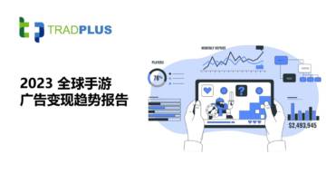 Tradplus：2023 全球手游广告变现趋势报告.pdf