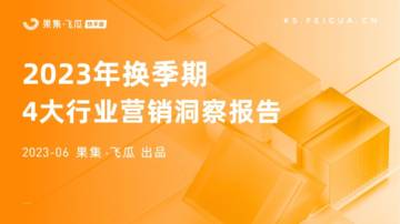 果集飞瓜：2023年换季期4大行业营销洞察报告.pdf
