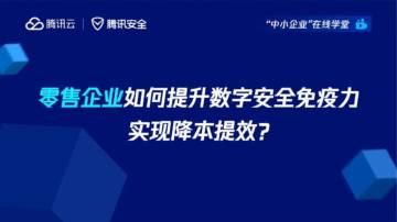 腾讯云：零售企业如何提升数字安全免疫力实现降本提效.pdf