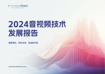 LiveVideoStack：2024音视频技术发展报告.pdf